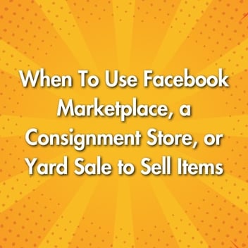When To Use Facebook Marketplace, a Consignment Store, or Yard Sale to Sell Items