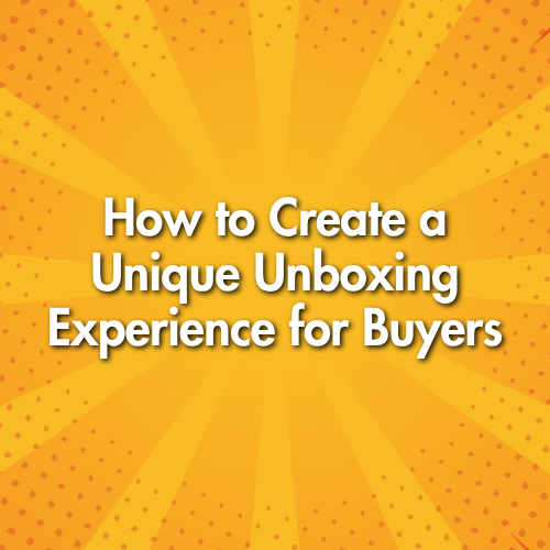 How to Create a Unique Unboxing Experience for Buyers