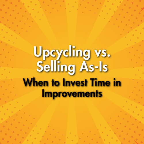 Upcycling vs. Selling As-Is: When to Invest Time in Improvements